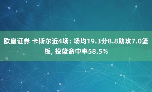 欧皇证券 卡斯尔近4场: 场均19.3分8.8助攻7.0篮板, 投篮命中率58.5%