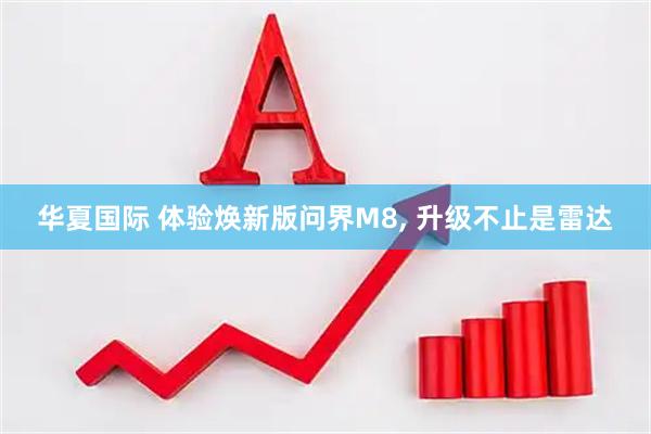 华夏国际 体验焕新版问界M8, 升级不止是雷达