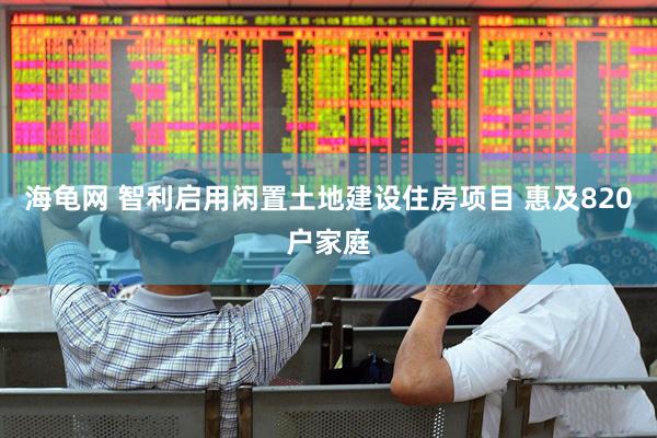海龟网 智利启用闲置土地建设住房项目 惠及820户家庭